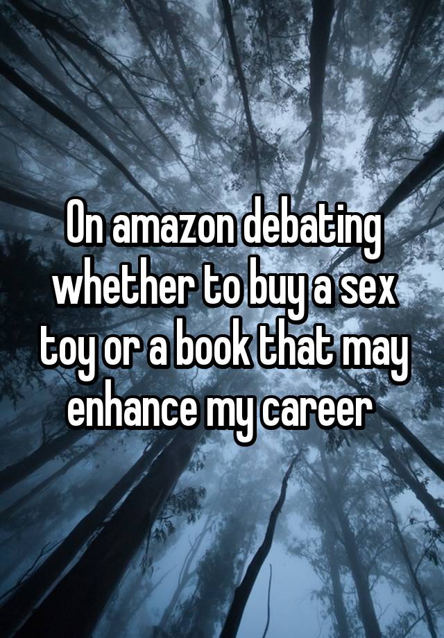 On amazon debating whether to buy a sex toy or a book that may enhance my career 