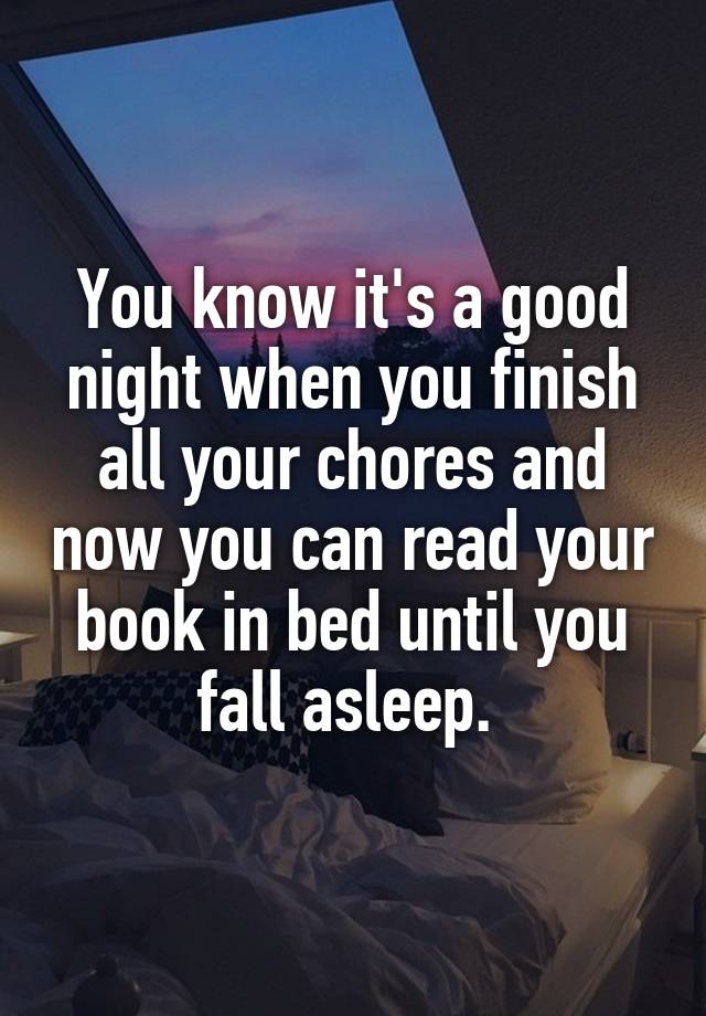 You know it's a good night when you finish all your chores and now you can read your book in bed until you fall asleep. 