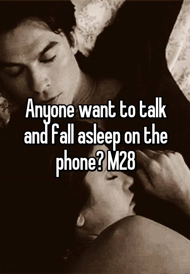 Anyone want to talk and fall asleep on the phone? M28