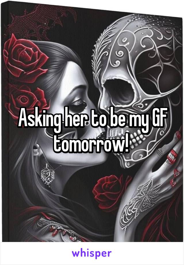 Asking her to be my GF tomorrow! 