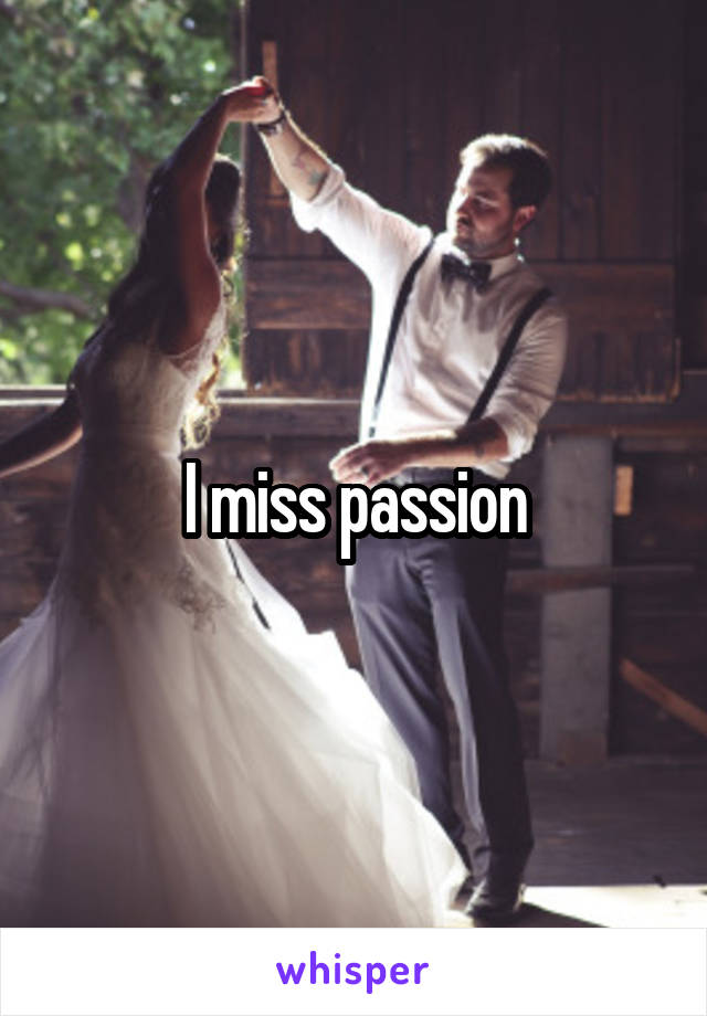 I miss passion