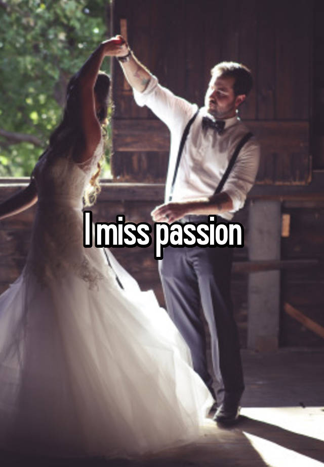 I miss passion