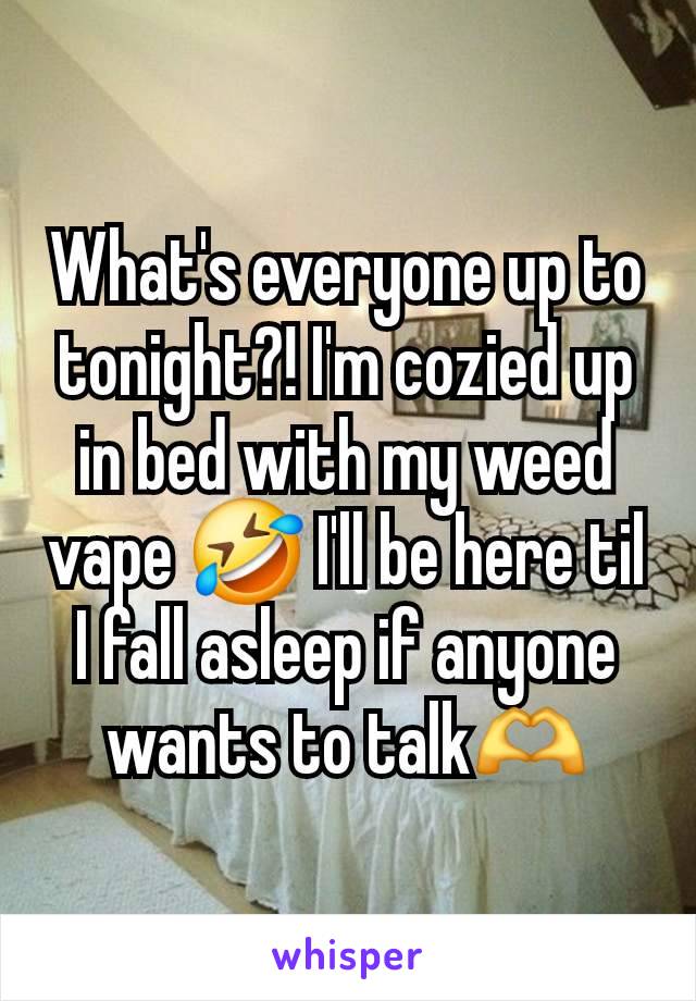 What's everyone up to tonight?! I'm cozied up in bed with my weed vape 🤣 I'll be here til I fall asleep if anyone wants to talk🫶
