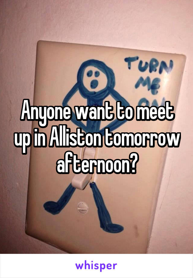 Anyone want to meet up in Alliston tomorrow afternoon?