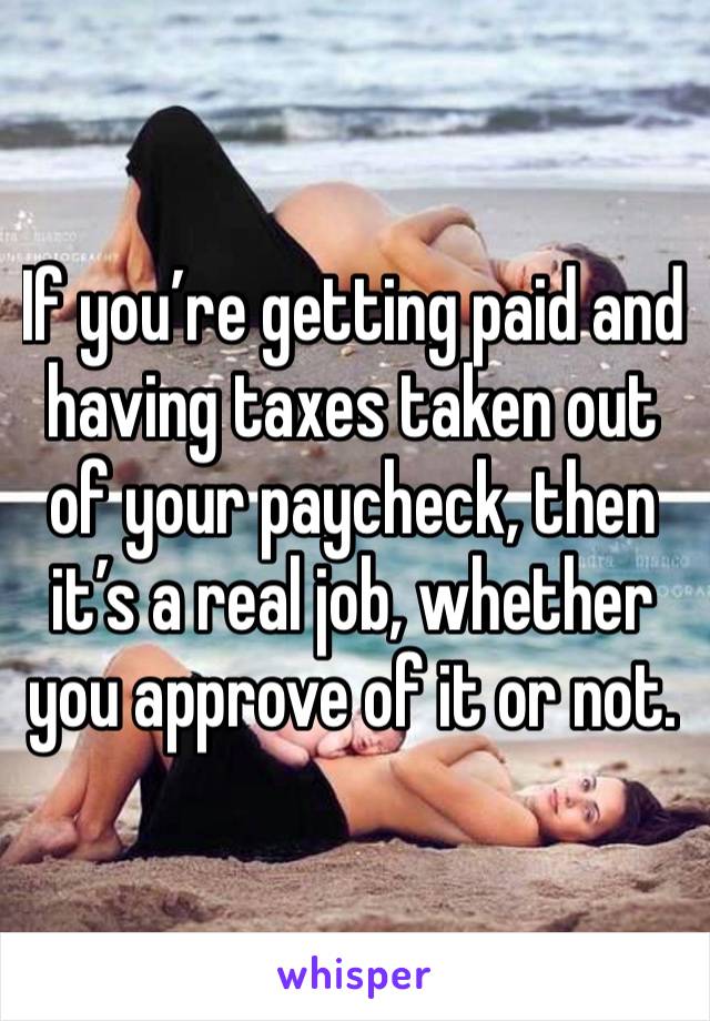 If you’re getting paid and having taxes taken out of your paycheck, then it’s a real job, whether you approve of it or not.