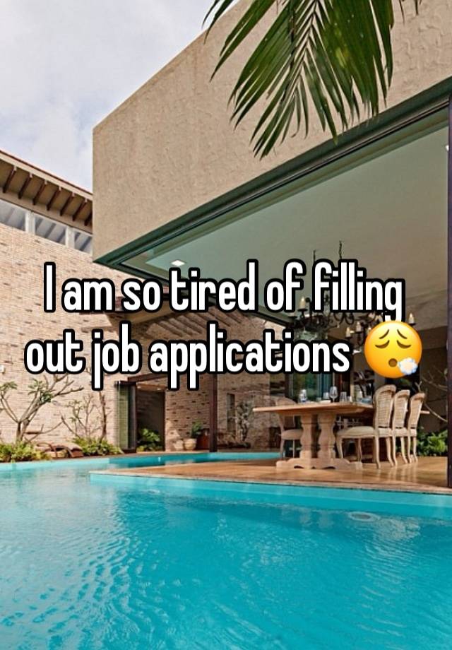 I am so tired of filling out job applications 😮‍💨