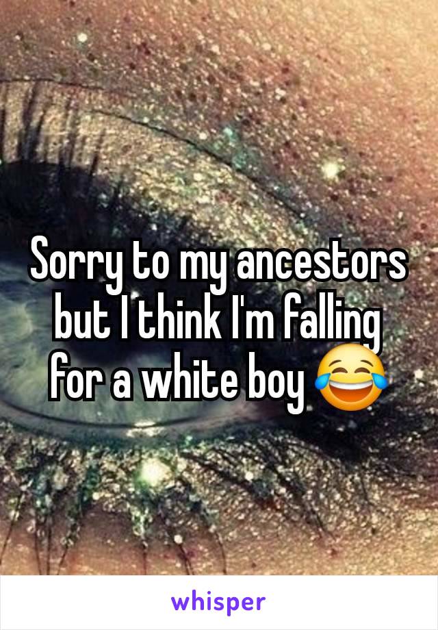 Sorry to my ancestors but I think I'm falling for a white boy 😂