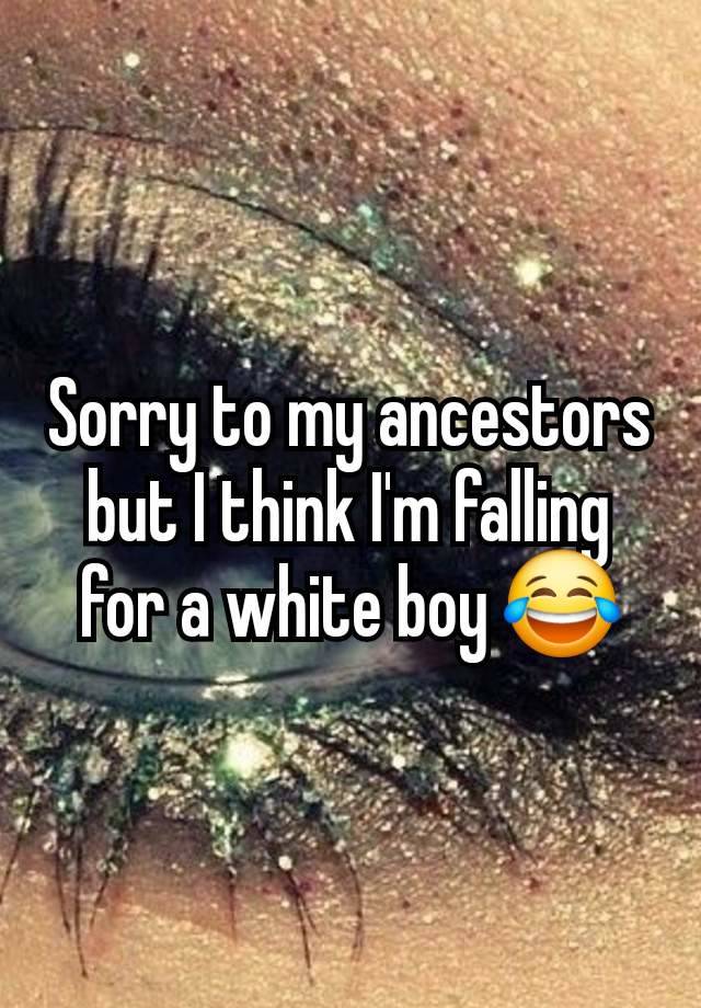 Sorry to my ancestors but I think I'm falling for a white boy 😂