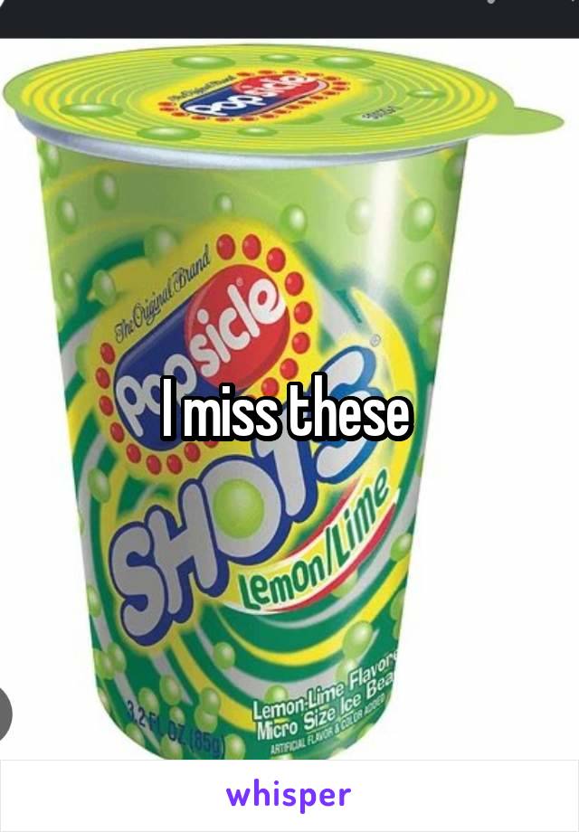 I miss these 