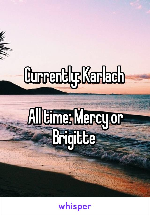 Currently: Karlach 

All time: Mercy or Brigitte 