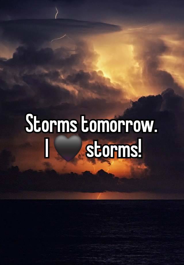 Storms tomorrow.
 I 🖤 storms!