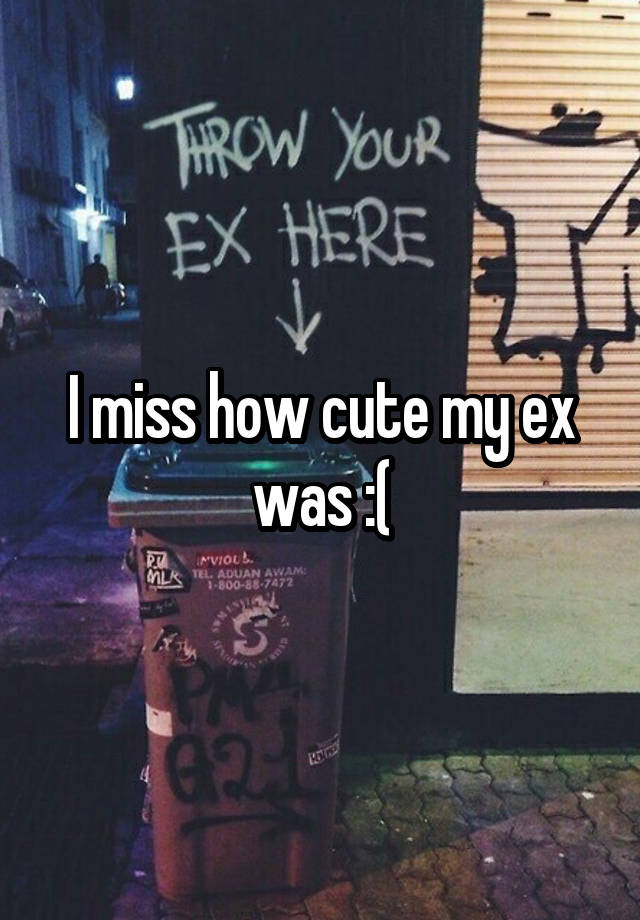 I miss how cute my ex was :(