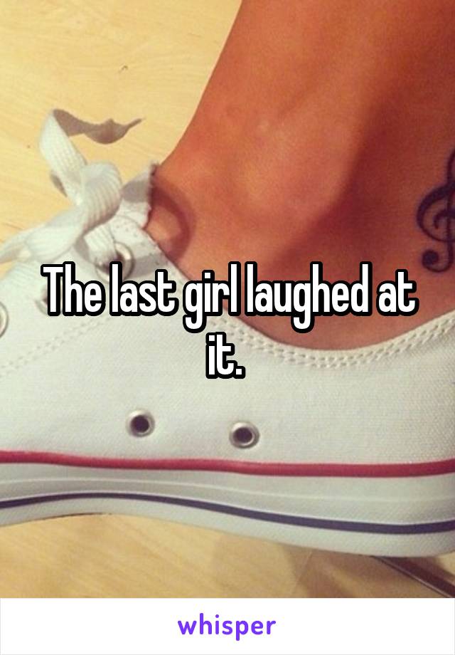 The last girl laughed at it. 