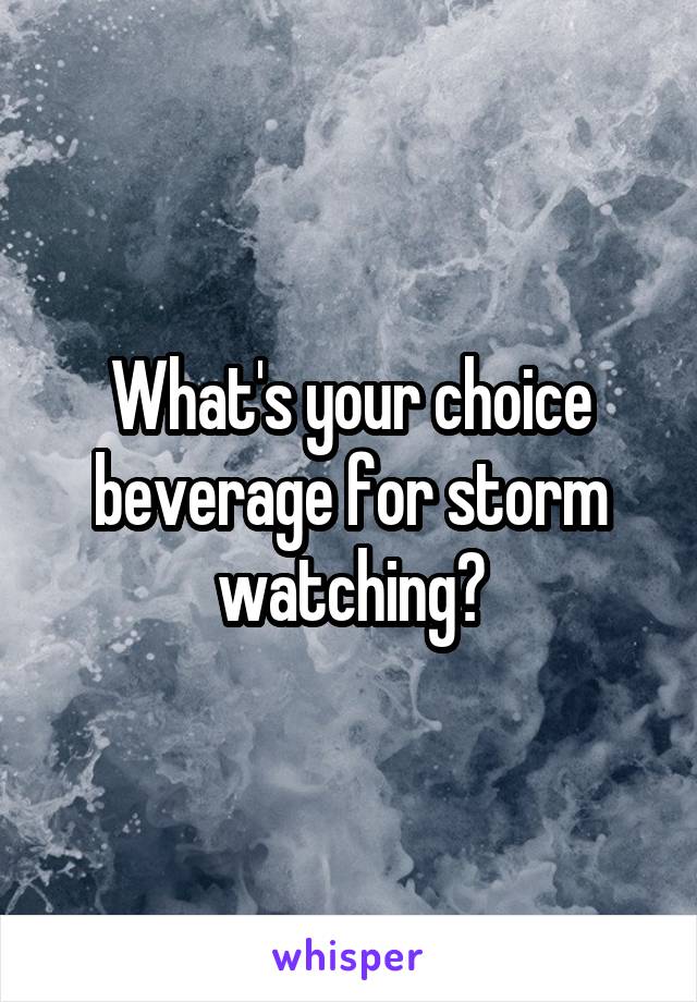 What's your choice beverage for storm watching?