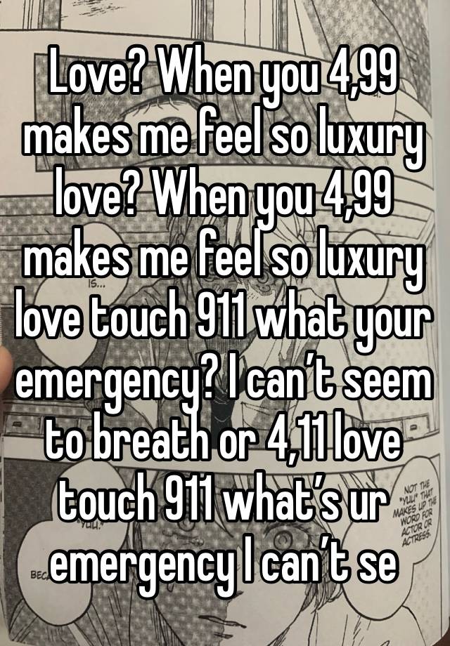 Love? When you 4,99 makes me feel so luxury love? When you 4,99 makes me feel so luxury love touch 911 what your emergency? I can’t seem to breath or 4,11 love touch 911 what’s ur emergency I can’t se