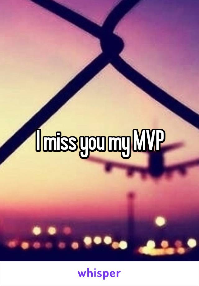 I miss you my MVP