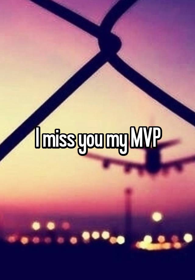 I miss you my MVP