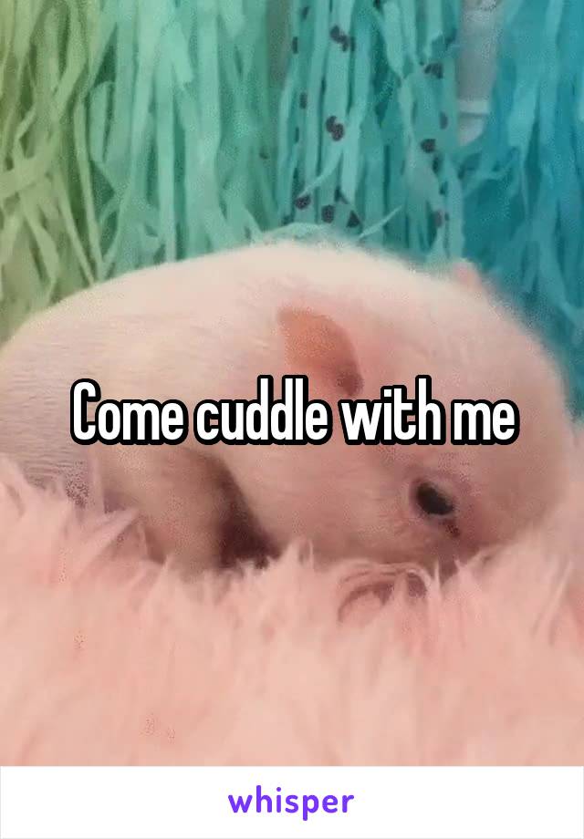 Come cuddle with me