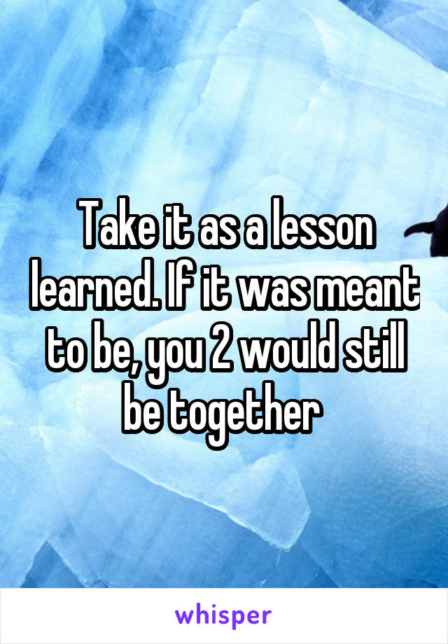 Take it as a lesson learned. If it was meant to be, you 2 would still be together 