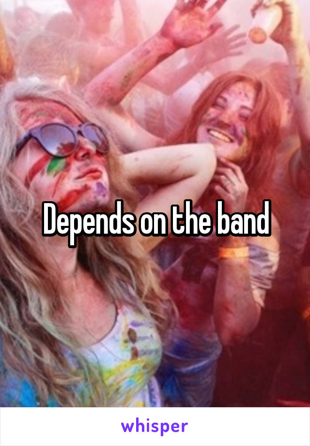 Depends on the band