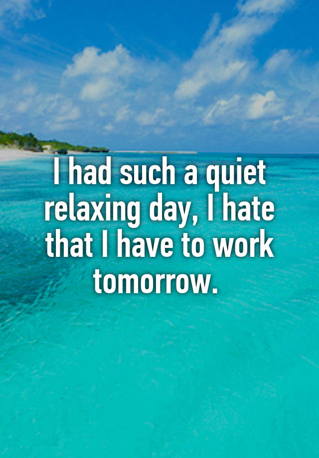 I had such a quiet relaxing day, I hate that I have to work tomorrow. 