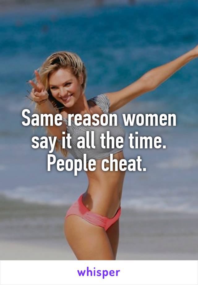 Same reason women say it all the time. People cheat. 