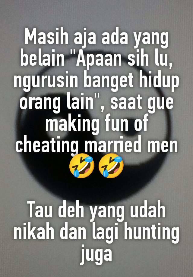 Masih aja ada yang belain "Apaan sih lu, ngurusin banget hidup orang lain", saat gue making fun of cheating married men 🤣🤣

Tau deh yang udah nikah dan lagi hunting juga