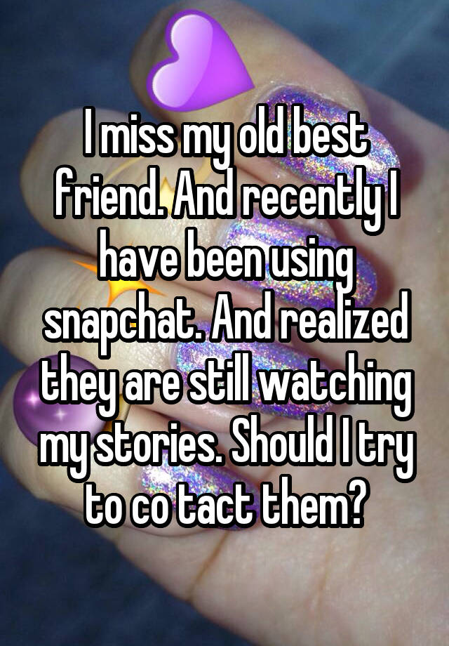 I miss my old best friend. And recently I have been using snapchat. And realized they are still watching my stories. Should I try to co tact them?