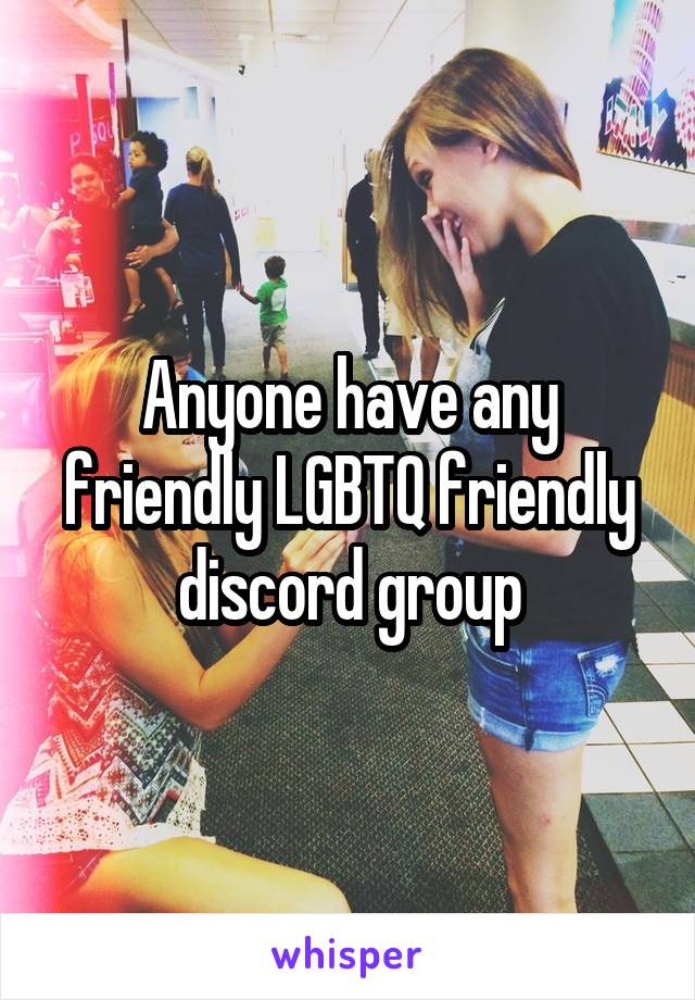 Anyone have any friendly LGBTQ friendly discord group