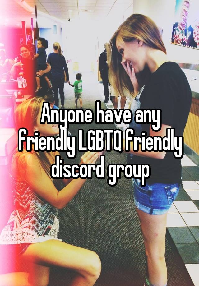 Anyone have any friendly LGBTQ friendly discord group