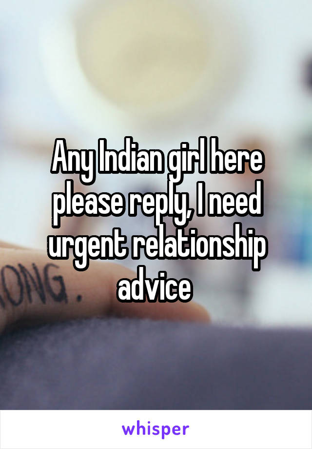 Any Indian girl here please reply, I need urgent relationship advice 