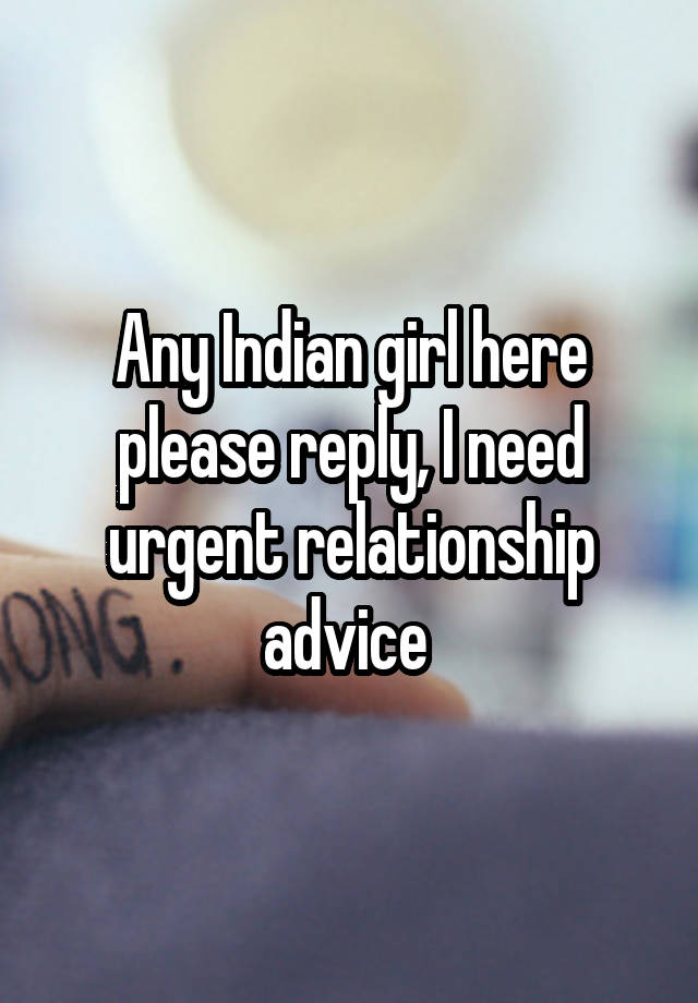 Any Indian girl here please reply, I need urgent relationship advice 