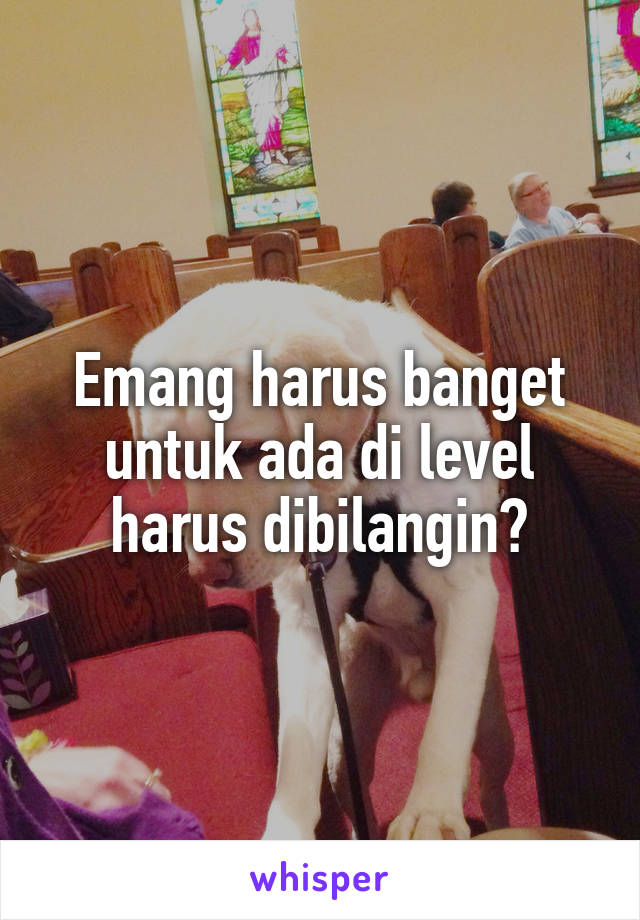 Emang harus banget untuk ada di level harus dibilangin?