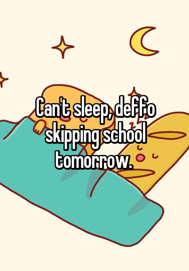 Can't sleep, deffo skipping school tomorrow. 