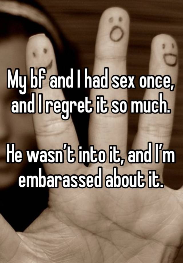 My bf and I had sex once, and I regret it so much.

He wasn’t into it, and I’m embarassed about it.