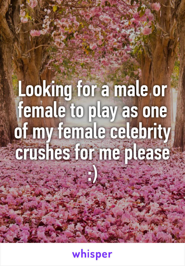 Looking for a male or female to play as one of my female celebrity crushes for me please :)