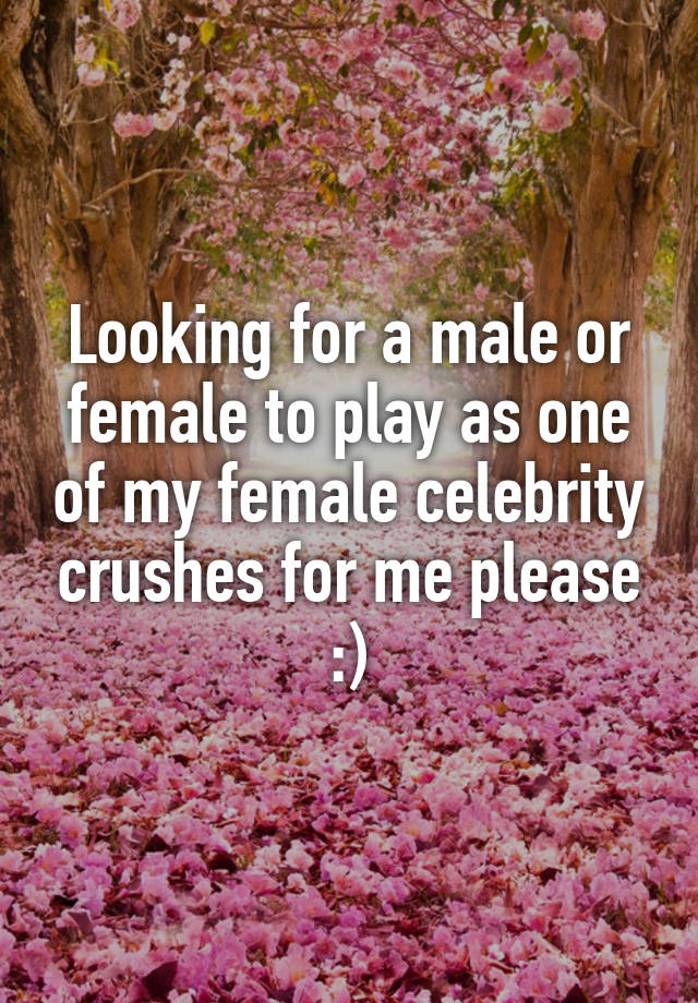 Looking for a male or female to play as one of my female celebrity crushes for me please :)