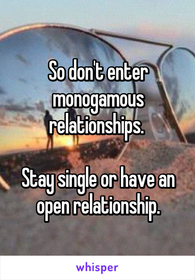 So don't enter monogamous relationships. 

Stay single or have an open relationship.