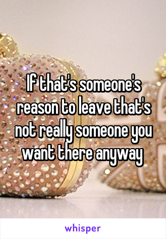 If that's someone's reason to leave that's not really someone you want there anyway 