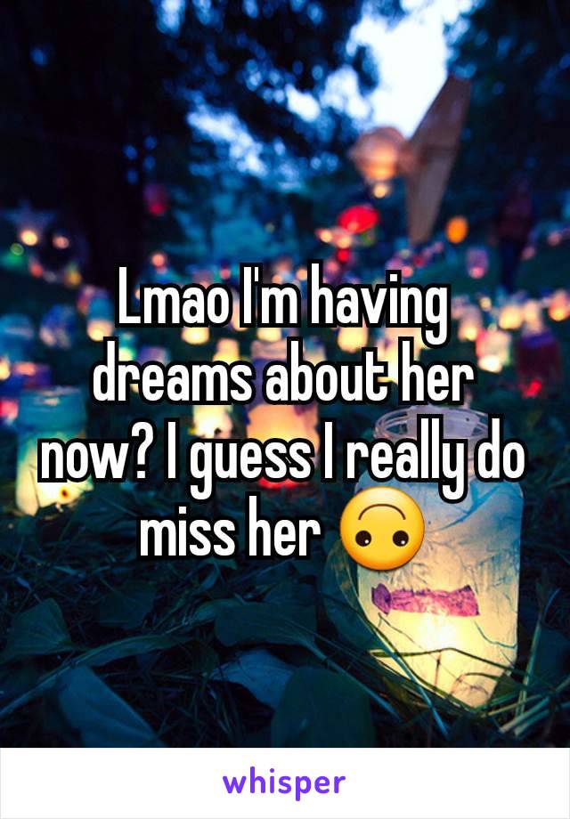 Lmao I'm having dreams about her now? I guess I really do miss her 🙃