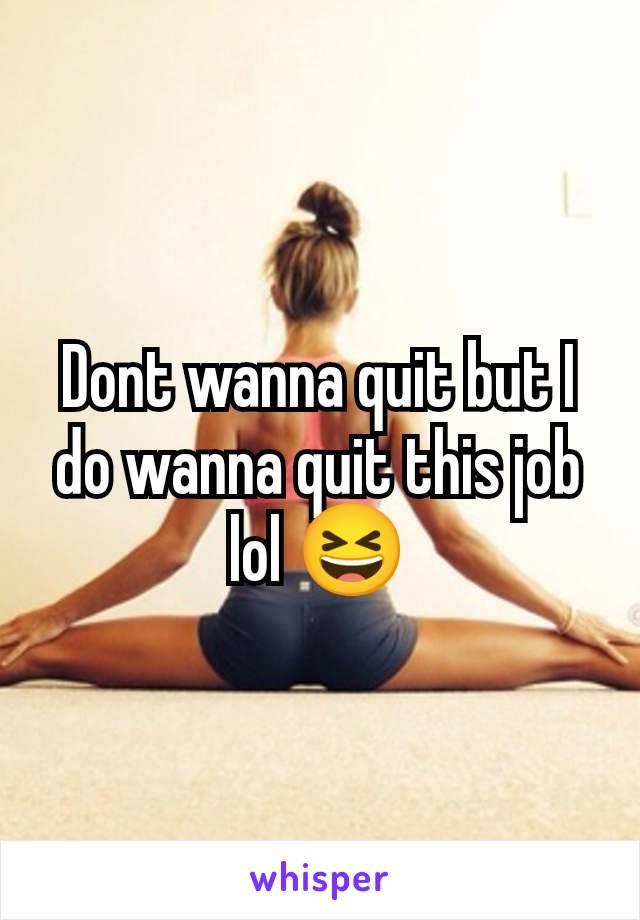 Dont wanna quit but I do wanna quit this job lol 😆