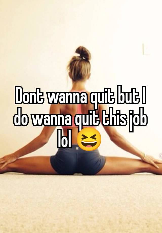 Dont wanna quit but I do wanna quit this job lol 😆