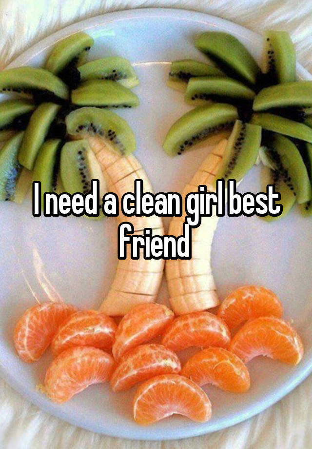 I need a clean girl best friend 