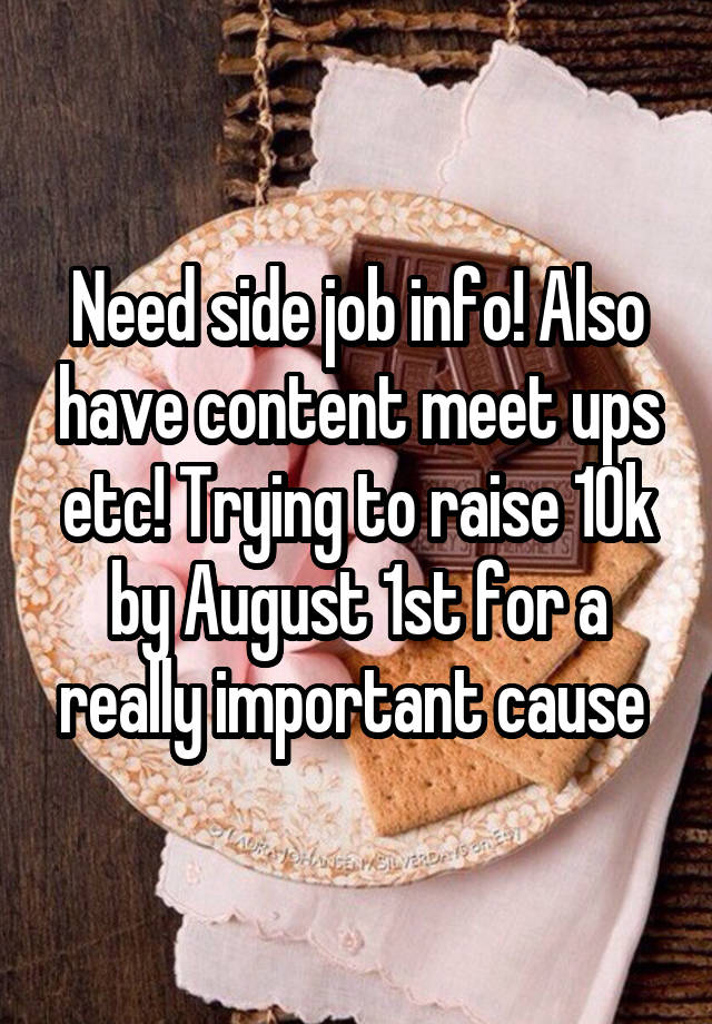 Need side job info! Also have content meet ups etc! Trying to raise 10k by August 1st for a really important cause 