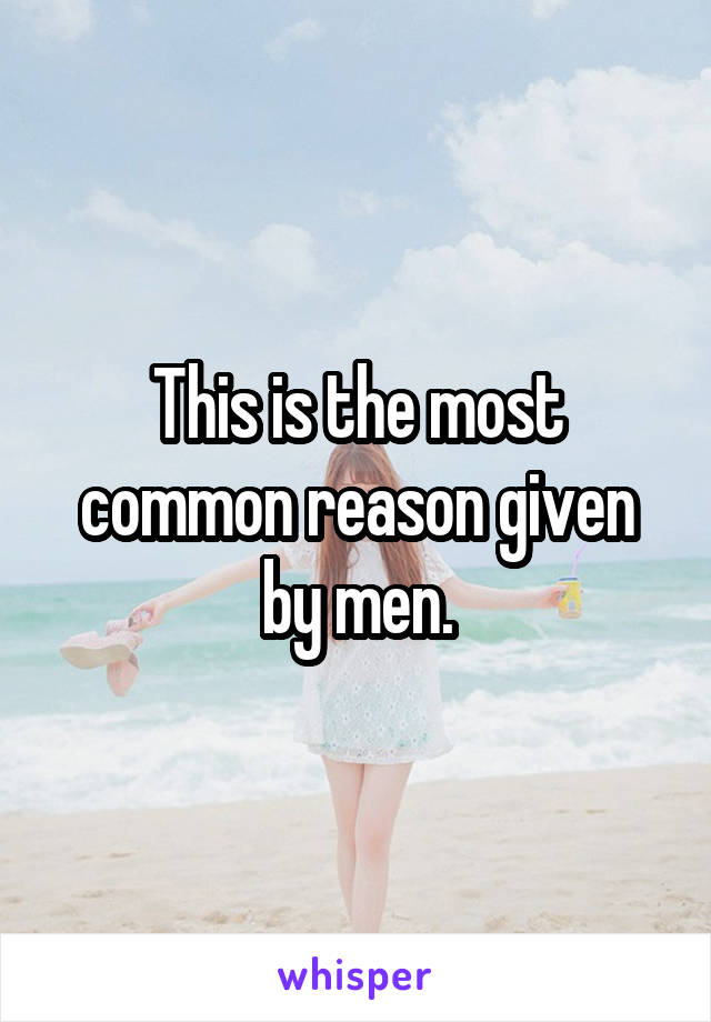 This is the most common reason given by men.