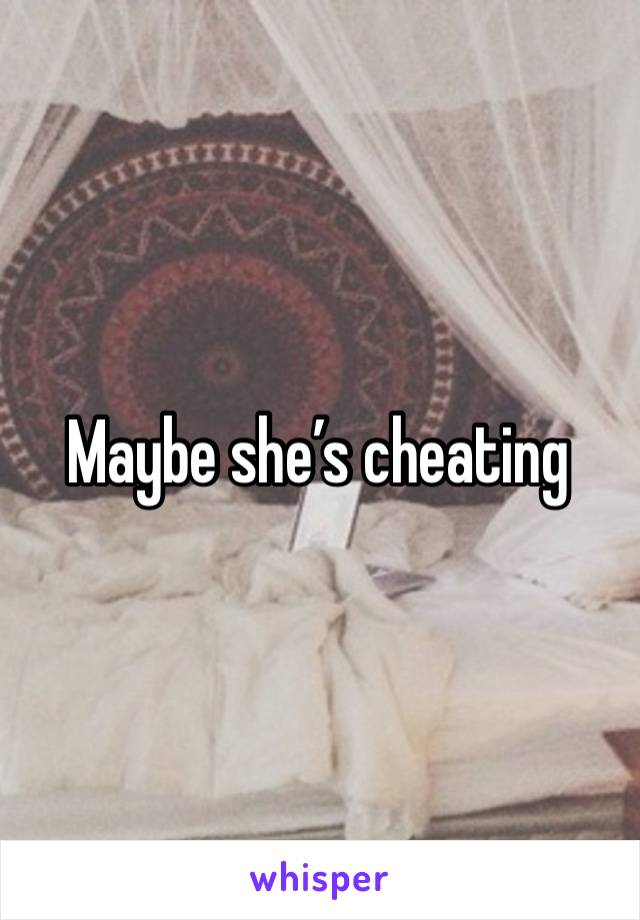 Maybe she’s cheating 