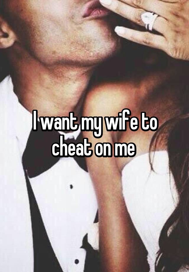 I want my wife to cheat on me 