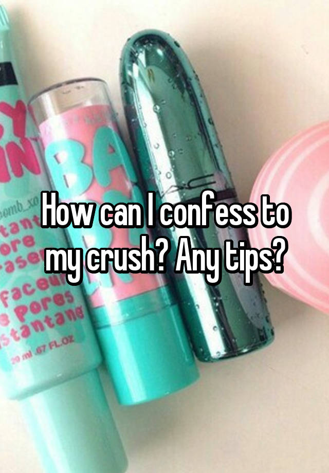 How can I confess to my crush? Any tips?