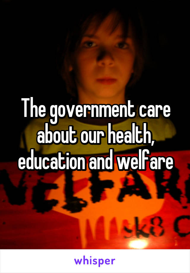 The government care about our health, education and welfare