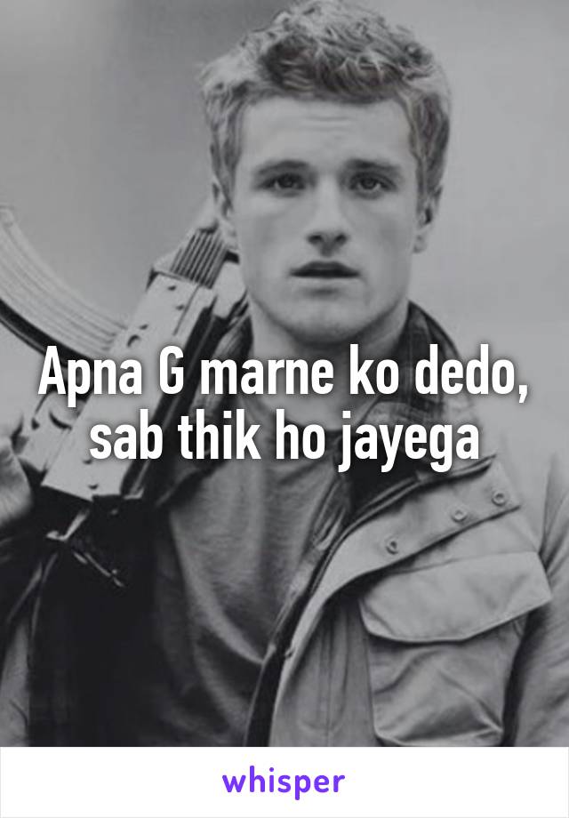 Apna G marne ko dedo, sab thik ho jayega